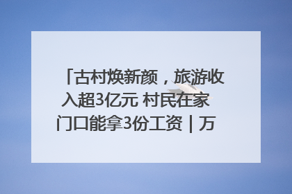 古村焕新颜，旅游收入超3亿元 村民在家门口能拿3份工资｜万千气象看四川